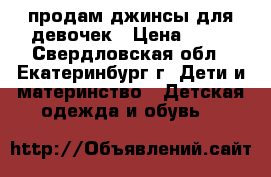 продам джинсы для девочек › Цена ­ 50 - Свердловская обл., Екатеринбург г. Дети и материнство » Детская одежда и обувь   